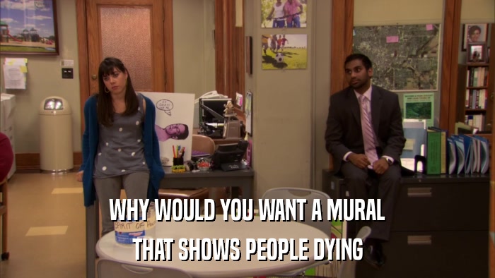 WHY WOULD YOU WANT A MURAL THAT SHOWS PEOPLE DYING 