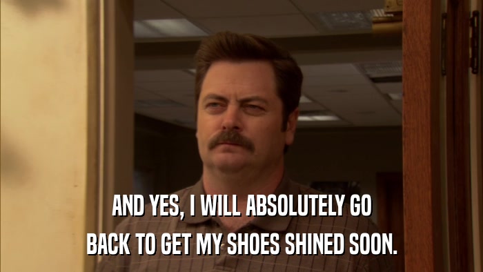 AND YES, I WILL ABSOLUTELY GO BACK TO GET MY SHOES SHINED SOON. 