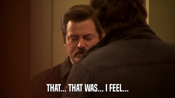 THAT... THAT WAS... I FEEL...  