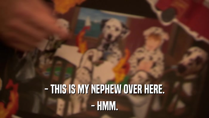- THIS IS MY NEPHEW OVER HERE. - HMM. 
