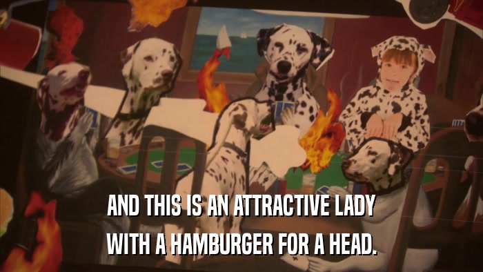 AND THIS IS AN ATTRACTIVE LADY WITH A HAMBURGER FOR A HEAD. 