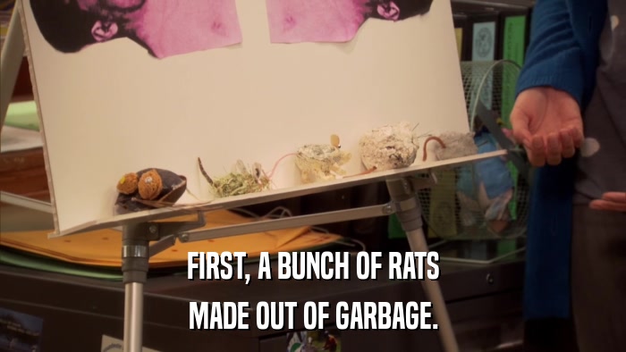 FIRST, A BUNCH OF RATS MADE OUT OF GARBAGE. 
