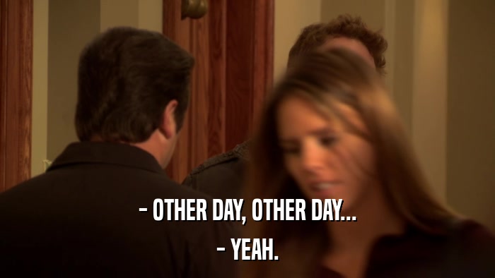 - OTHER DAY, OTHER DAY... - YEAH. 