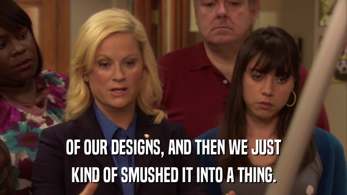 OF OUR DESIGNS, AND THEN WE JUST KIND OF SMUSHED IT INTO A THING. 