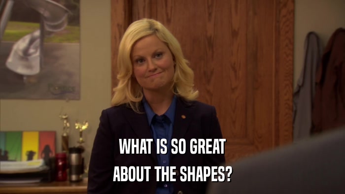 WHAT IS SO GREAT ABOUT THE SHAPES? 