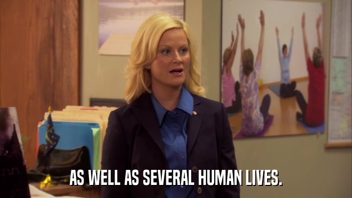 AS WELL AS SEVERAL HUMAN LIVES.  