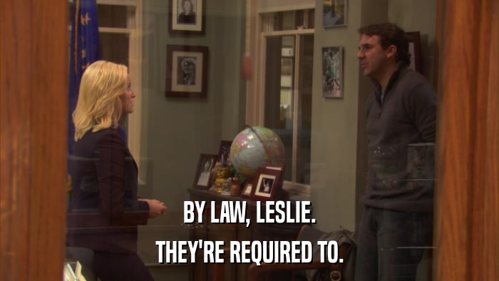 BY LAW, LESLIE. THEY'RE REQUIRED TO. 
