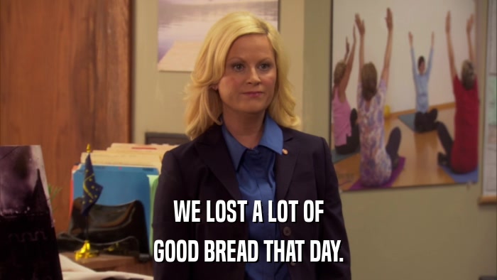WE LOST A LOT OF GOOD BREAD THAT DAY. 