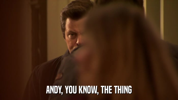 ANDY, YOU KNOW, THE THING  