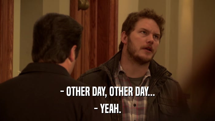 - OTHER DAY, OTHER DAY... - YEAH. 