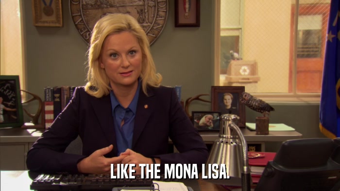 LIKE THE MONA LISA.  