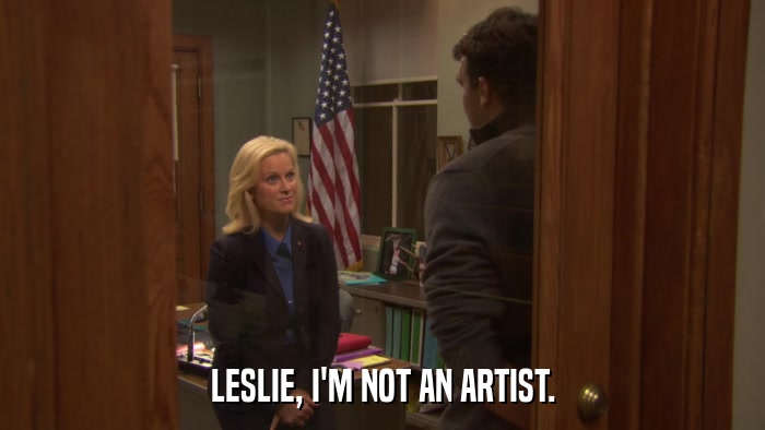 LESLIE, I'M NOT AN ARTIST.  
