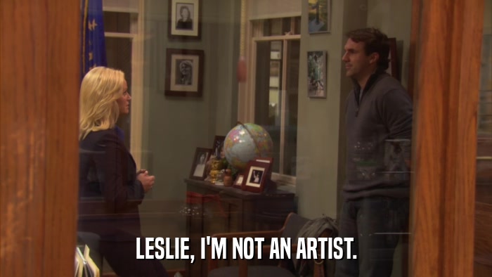 LESLIE, I'M NOT AN ARTIST.  