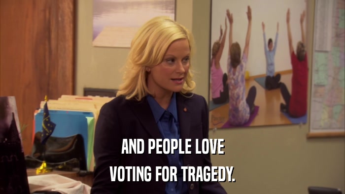 AND PEOPLE LOVE VOTING FOR TRAGEDY. 