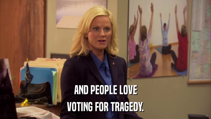 AND PEOPLE LOVE VOTING FOR TRAGEDY. 