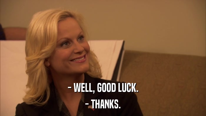 - WELL, GOOD LUCK. - THANKS. 