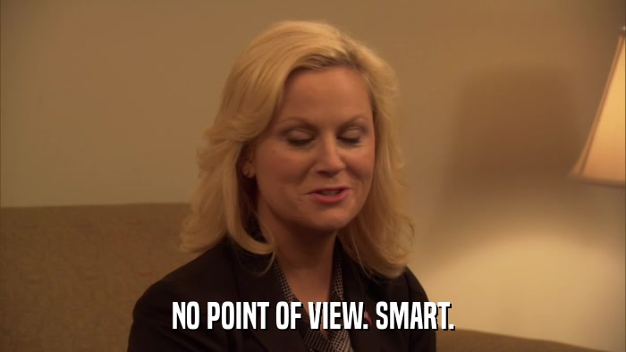 NO POINT OF VIEW. SMART.  
