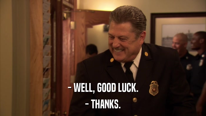 - WELL, GOOD LUCK. - THANKS. 