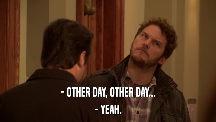 - OTHER DAY, OTHER DAY... - YEAH. 