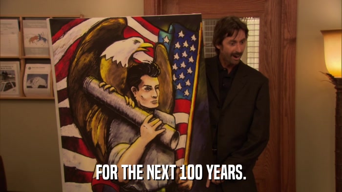 FOR THE NEXT 100 YEARS.  