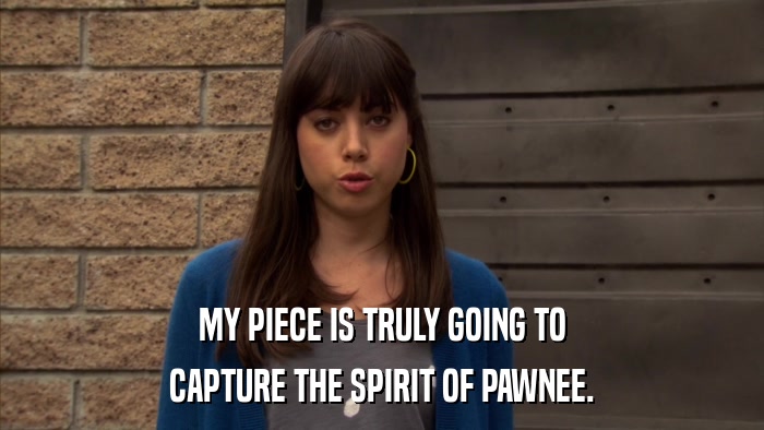 MY PIECE IS TRULY GOING TO CAPTURE THE SPIRIT OF PAWNEE. 