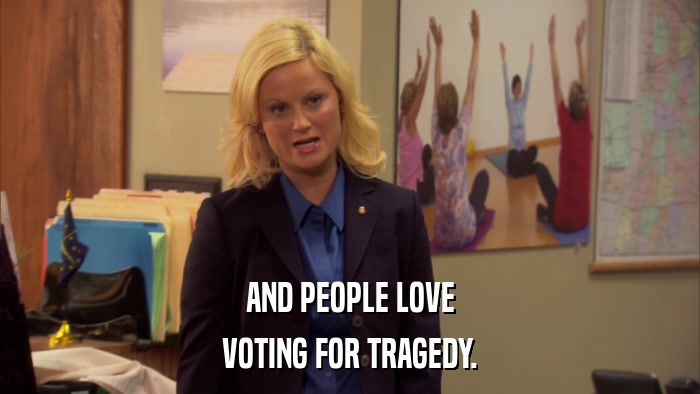 AND PEOPLE LOVE VOTING FOR TRAGEDY. 