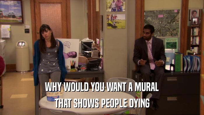 WHY WOULD YOU WANT A MURAL THAT SHOWS PEOPLE DYING 