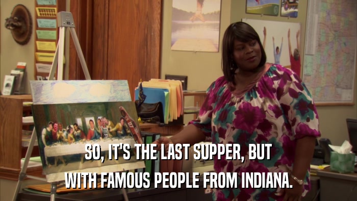 SO, IT'S THE LAST SUPPER, BUT WITH FAMOUS PEOPLE FROM INDIANA. 