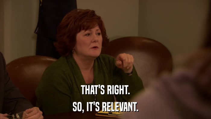 THAT'S RIGHT. SO, IT'S RELEVANT. 