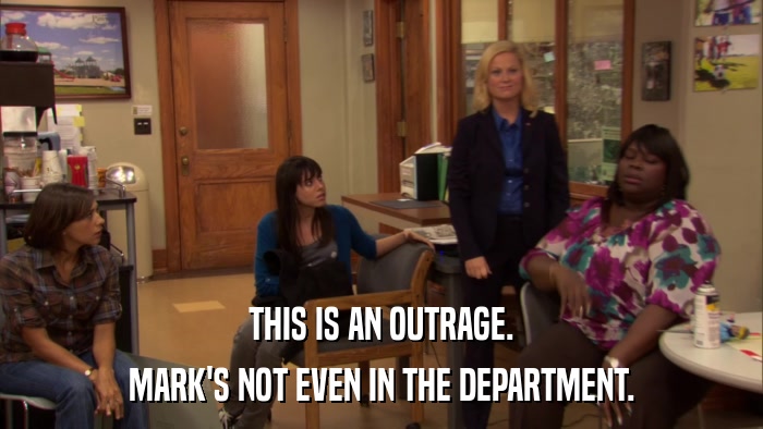 THIS IS AN OUTRAGE. MARK'S NOT EVEN IN THE DEPARTMENT. 