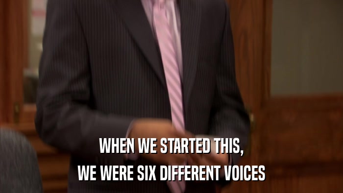 WHEN WE STARTED THIS, WE WERE SIX DIFFERENT VOICES 