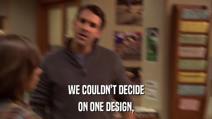 WE COULDN'T DECIDE ON ONE DESIGN, 