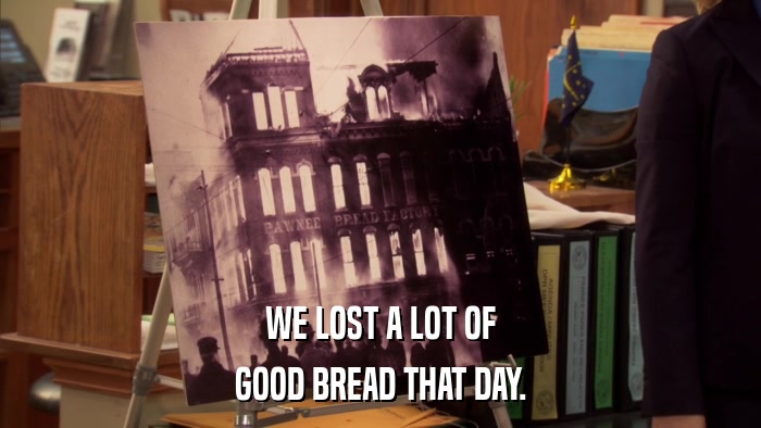 WE LOST A LOT OF GOOD BREAD THAT DAY. 