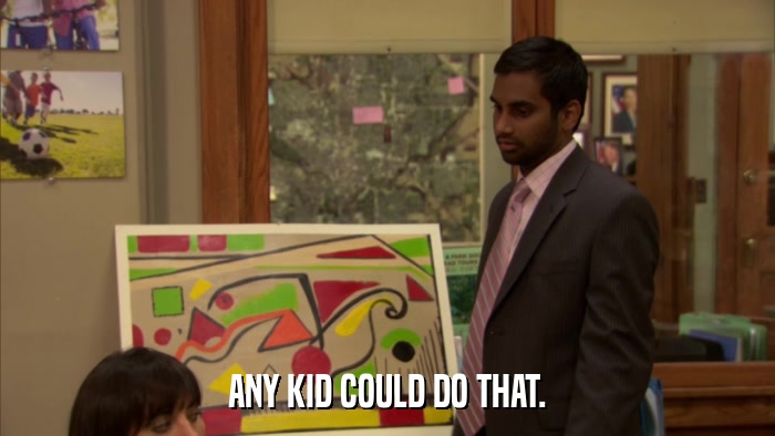 ANY KID COULD DO THAT.  