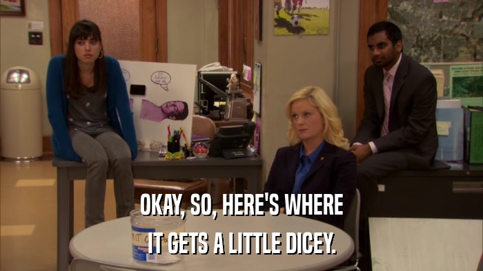 OKAY, SO, HERE'S WHERE IT GETS A LITTLE DICEY. 