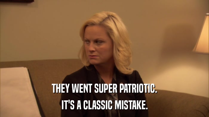 THEY WENT SUPER PATRIOTIC. IT'S A CLASSIC MISTAKE. 
