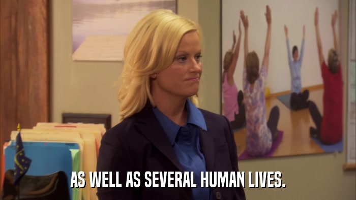 AS WELL AS SEVERAL HUMAN LIVES.  