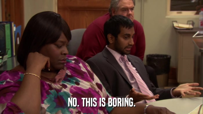 NO. THIS IS BORING.  