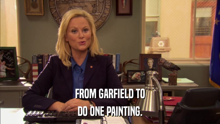 FROM GARFIELD TO DO ONE PAINTING. 
