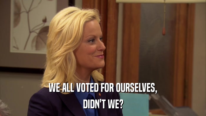 WE ALL VOTED FOR OURSELVES, DIDN'T WE? 