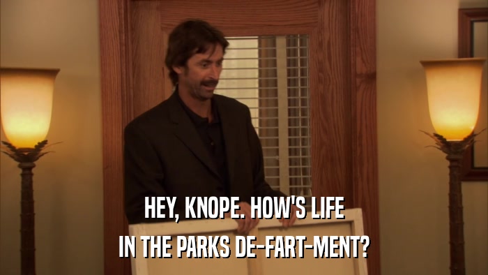 HEY, KNOPE. HOW'S LIFE IN THE PARKS DE-FART-MENT? 