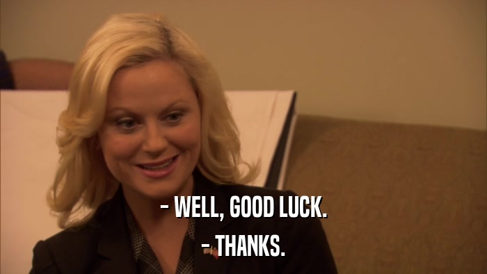 - WELL, GOOD LUCK. - THANKS. 