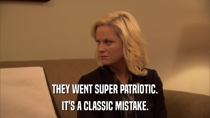THEY WENT SUPER PATRIOTIC. IT'S A CLASSIC MISTAKE. 
