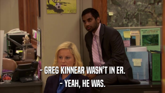 - GREG KINNEAR WASN'T IN ER. - YEAH, HE WAS. 