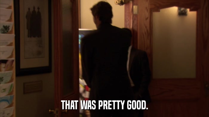 THAT WAS PRETTY GOOD.  
