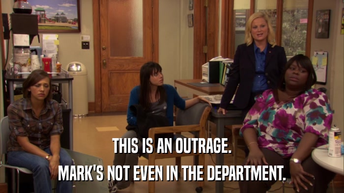 THIS IS AN OUTRAGE. MARK'S NOT EVEN IN THE DEPARTMENT. 