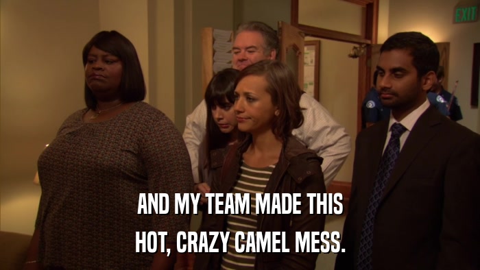 AND MY TEAM MADE THIS HOT, CRAZY CAMEL MESS. 