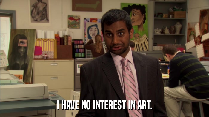 I HAVE NO INTEREST IN ART.  
