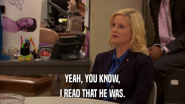 YEAH, YOU KNOW, I READ THAT HE WAS. 