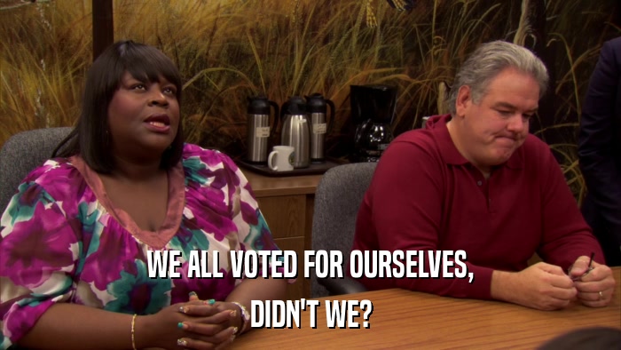 WE ALL VOTED FOR OURSELVES, DIDN'T WE? 